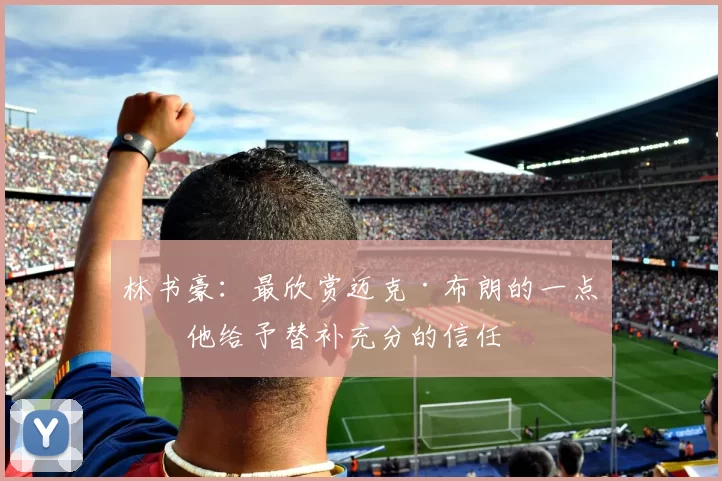 林书豪：最欣赏迈克·布朗的一点是他给予替补充分的信任