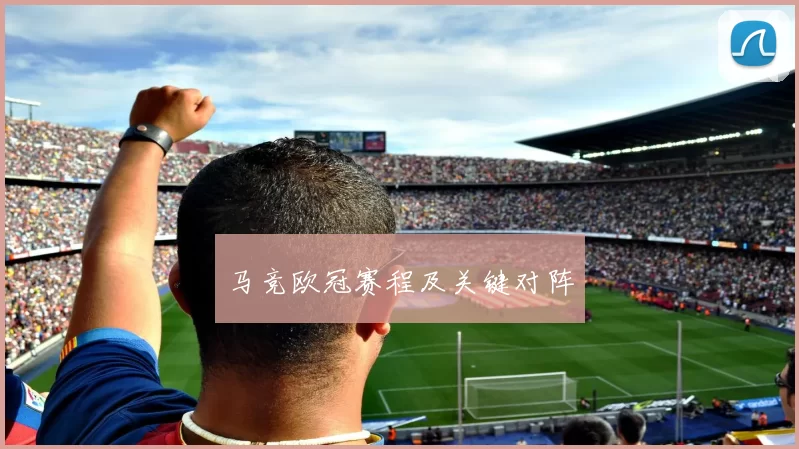 马竞欧冠赛程及关键对阵