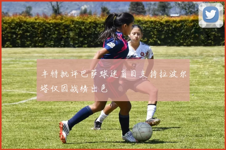 丰特批评巴萨球迷盲目支持拉波尔塔仅因战绩出色