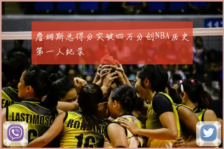 詹姆斯总得分突破四万分创NBA历史第一人纪录