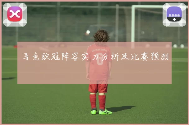马竞欧冠阵容实力分析及比赛预测