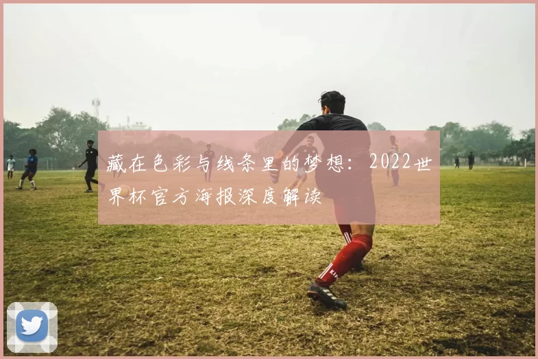 藏在色彩与线条里的梦想:2022世界杯官方海报深度解读