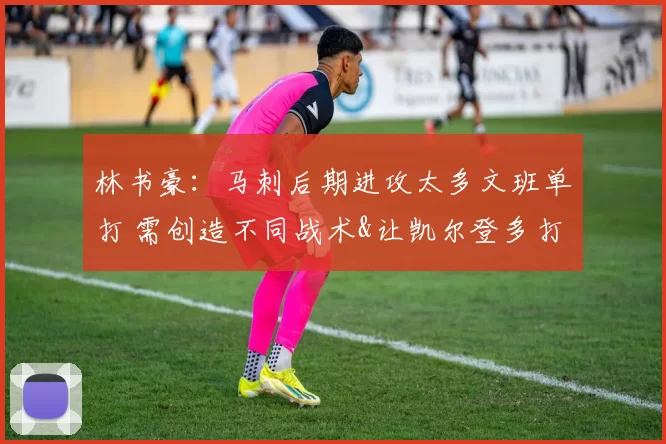 林书豪：马刺后期进攻太多文班单打 需创造不同战术&让凯尔登多打
