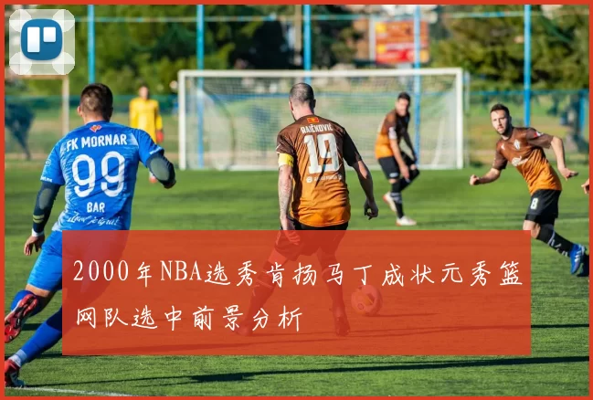 2000年NBA选秀肯扬马丁成状元秀篮网队选中前景分析