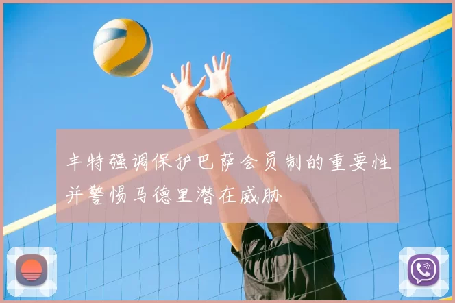 丰特强调保护巴萨会员制的重要性并警惕马德里潜在威胁