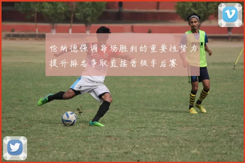伦纳德强调每场胜利的重要性努力提升排名争取直接晋级季后赛