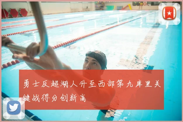 勇士反超湖人升至西部第九库里关键战得分创新高