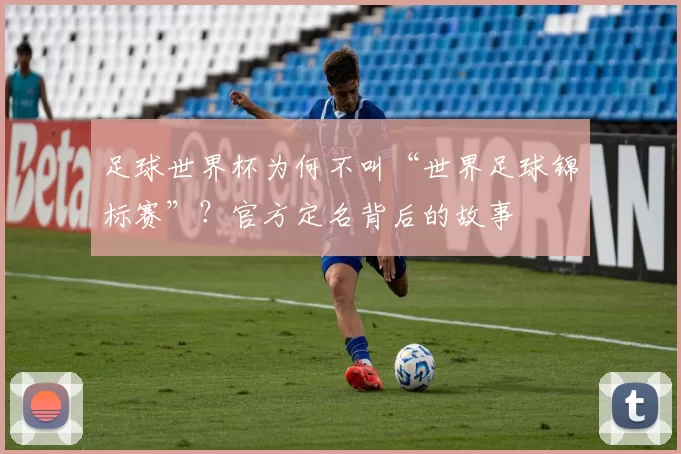 足球世界杯为何不叫“世界足球锦标赛”?官方定名背后的故事