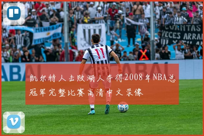 凯尔特人击败湖人夺得2008年NBA总冠军完整比赛高清中文录像