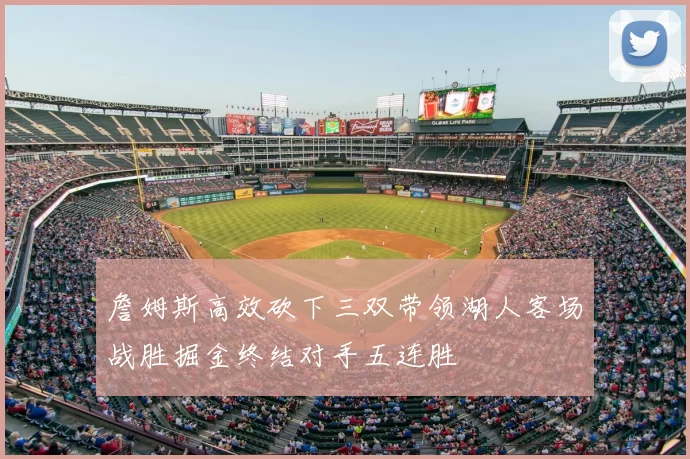 詹姆斯高效砍下三双带领湖人客场战胜掘金终结对手五连胜