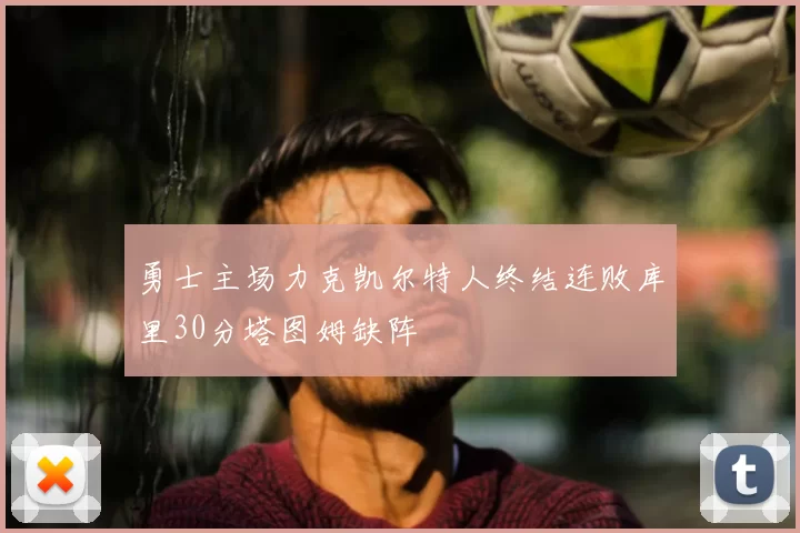 勇士主场力克凯尔特人终结连败库里30分塔图姆缺阵