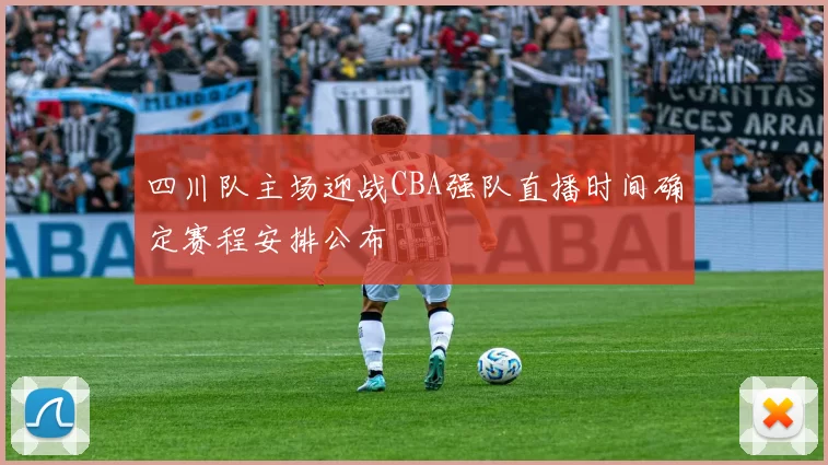 四川队主场迎战CBA强队直播时间确定赛程安排公布