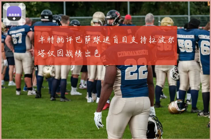 丰特批评巴萨球迷盲目支持拉波尔塔仅因战绩出色