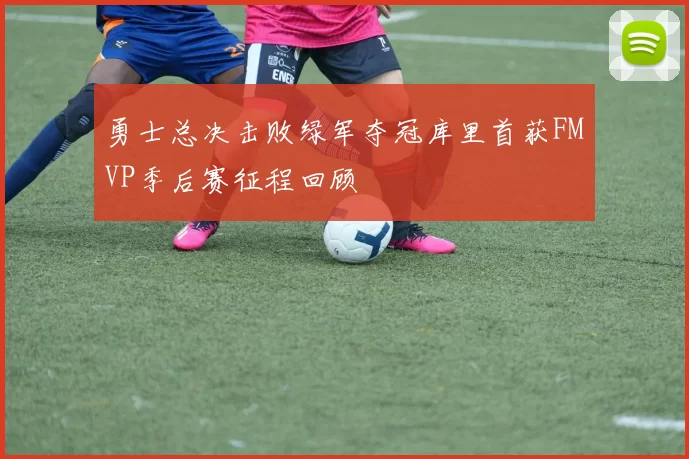 勇士总决击败绿军夺冠库里首获FMVP季后赛征程回顾