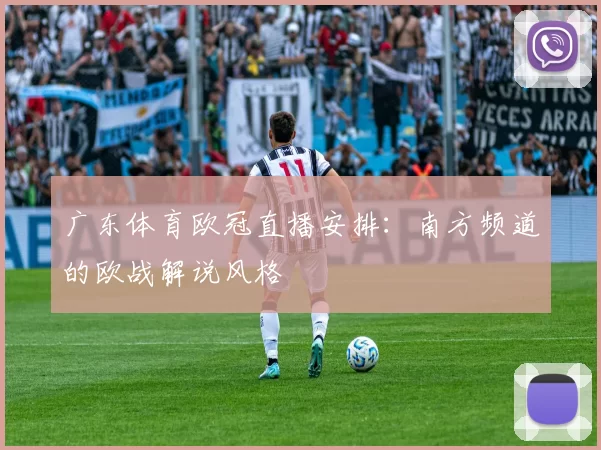 广东体育欧冠直播安排：南方频道的欧战解说风格