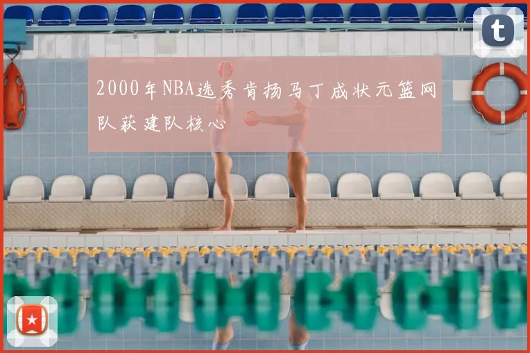 2000年NBA选秀肯扬马丁成状元篮网队获建队核心