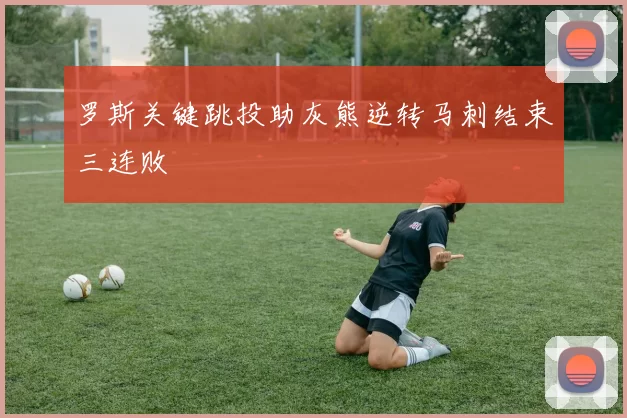 罗斯关键跳投助灰熊逆转马刺结束三连败