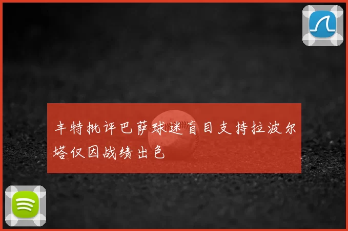 丰特批评巴萨球迷盲目支持拉波尔塔仅因战绩出色