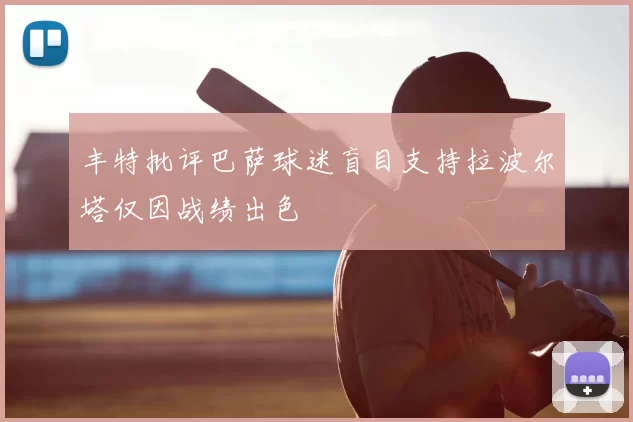 丰特批评巴萨球迷盲目支持拉波尔塔仅因战绩出色