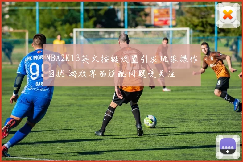 NBA2K13英文按键设置引发玩家操作困扰 游戏界面适配问题受关注