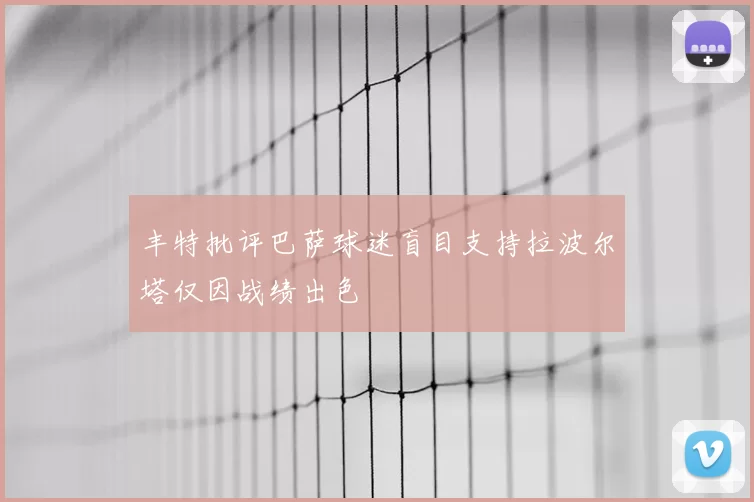 丰特批评巴萨球迷盲目支持拉波尔塔仅因战绩出色