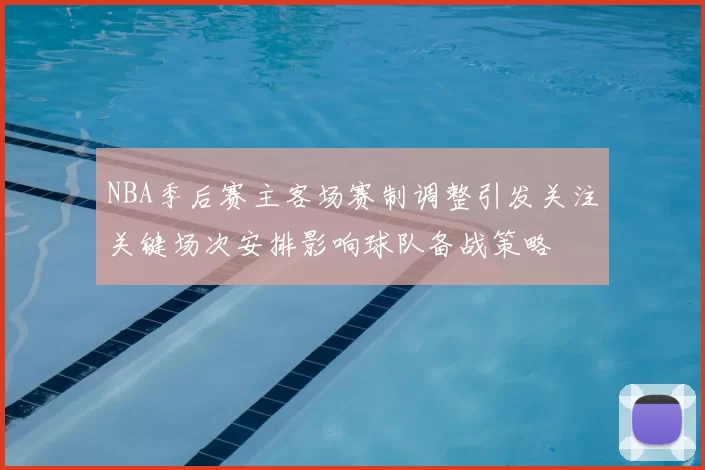 NBA季后赛主客场赛制调整引发关注关键场次安排影响球队备战策略