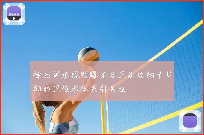徐杰训练视频曝光后卫进攻细节 CBA控卫技术体系引关注
