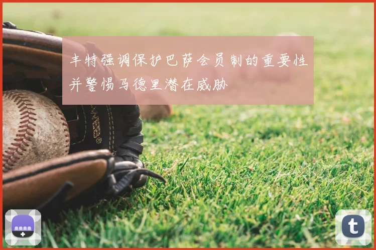 丰特强调保护巴萨会员制的重要性并警惕马德里潜在威胁