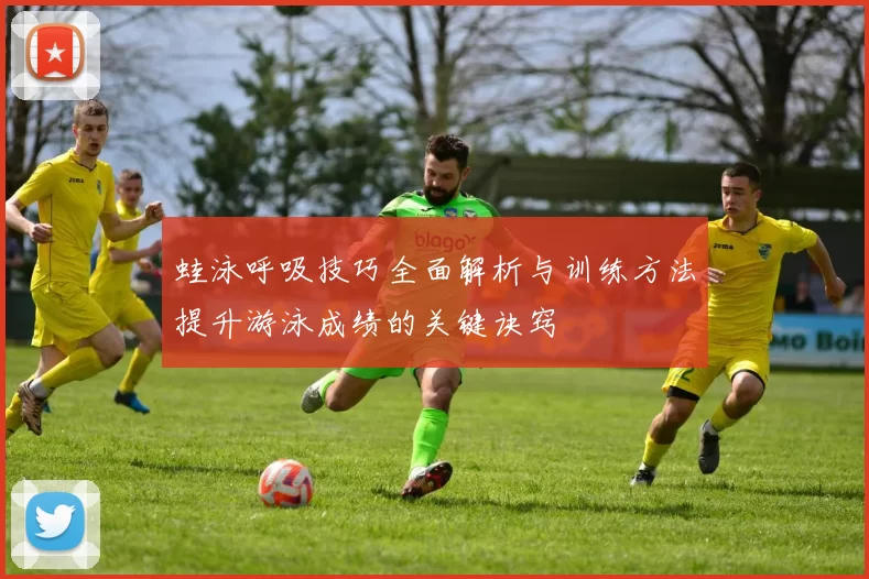 蛙泳呼吸技巧全面解析与训练方法提升游泳成绩的关键诀窍