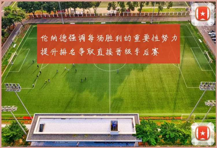 伦纳德强调每场胜利的重要性努力提升排名争取直接晋级季后赛