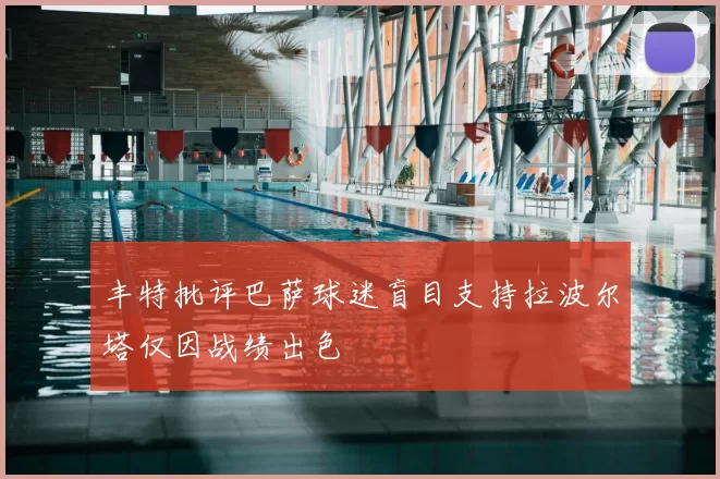 丰特批评巴萨球迷盲目支持拉波尔塔仅因战绩出色