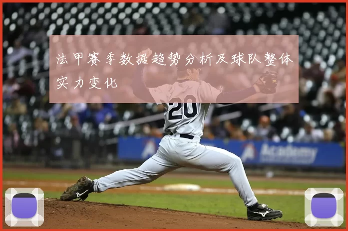 法甲赛季数据趋势分析及球队整体实力变化