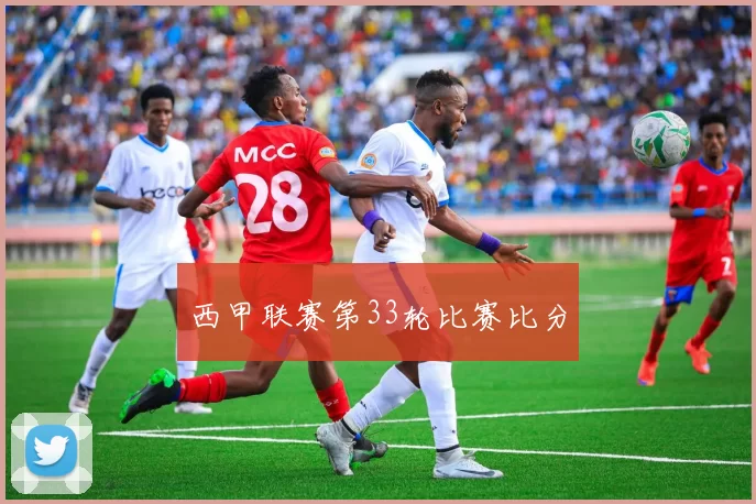 西甲联赛第33轮比赛比分