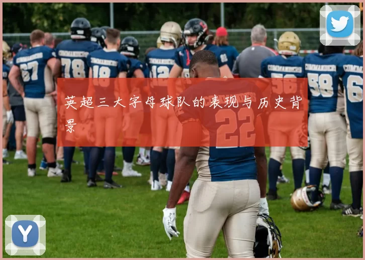 英超三大字母球队的表现与历史背景