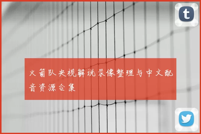 火箭队央视解说录像整理与中文配音资源合集