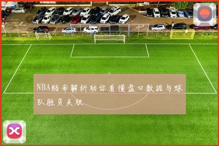 NBA赔率解析助你看懂盘口数据与球队胜负关联