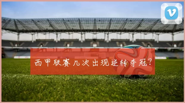 西甲联赛几次出现逆转夺冠？