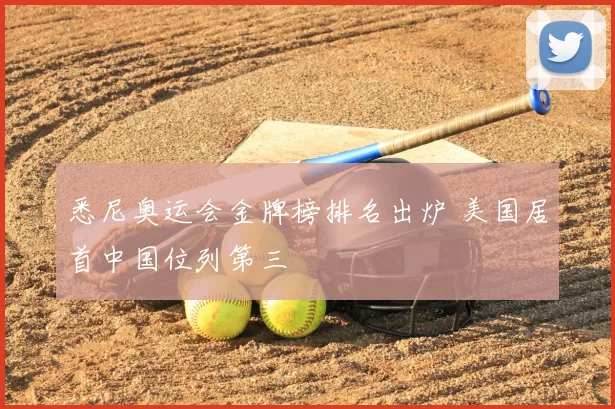 悉尼奥运会金牌榜排名出炉 美国居首中国位列第三