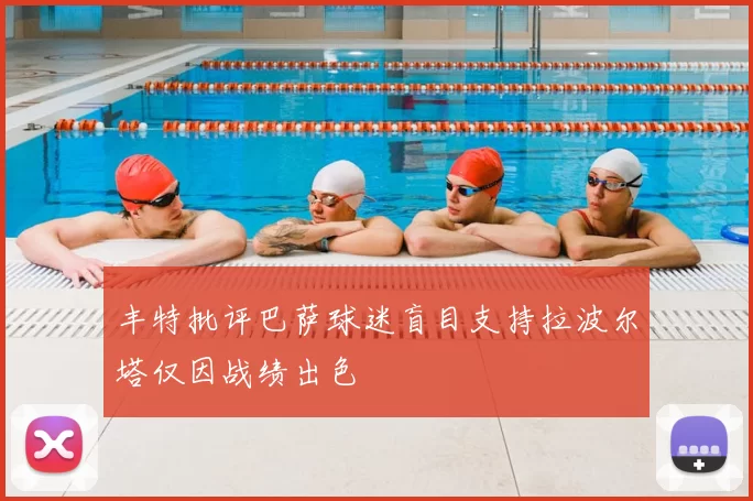 丰特批评巴萨球迷盲目支持拉波尔塔仅因战绩出色