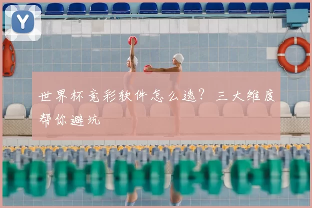 世界杯竞彩软件怎么选？三大维度帮你避坑