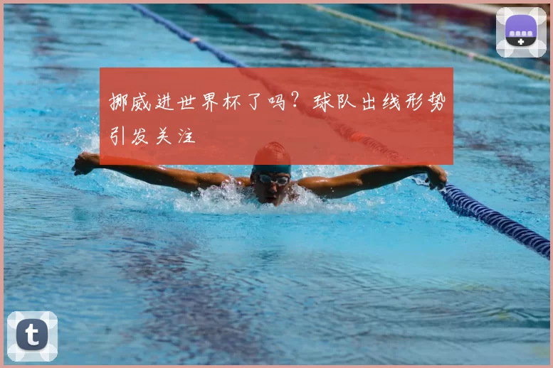 挪威进世界杯了吗？球队出线形势引发关注