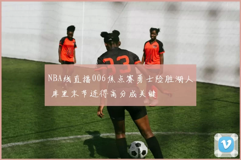 NBA线直播006焦点赛勇士险胜湖人 库里末节连得高分成关键