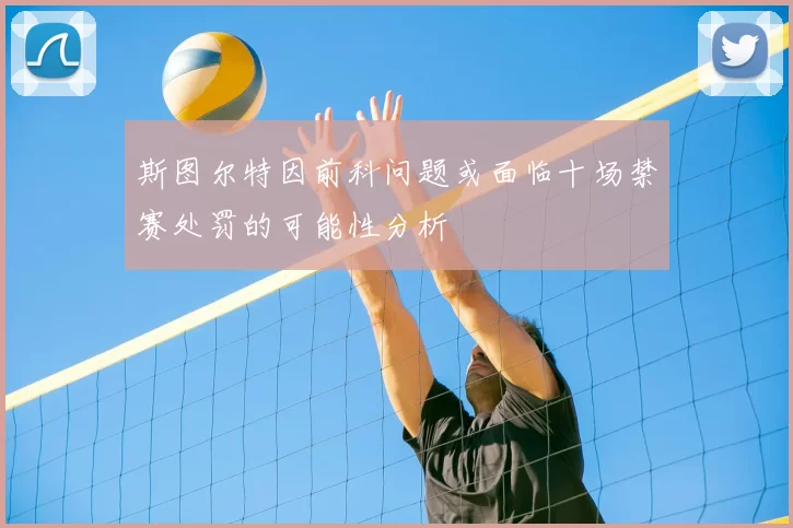 斯图尔特因前科问题或面临十场禁赛处罚的可能性分析