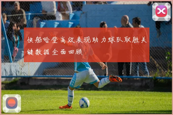 快船哈登高效表现助力球队取胜关键数据全面回顾