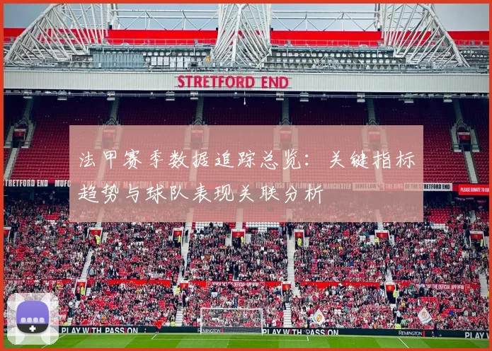法甲赛季数据追踪总览:关键指标趋势与球队表现关联分析