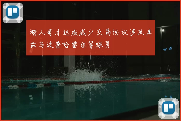 湖人奇才达成威少交易协议涉及库兹马波普哈雷尔等球员