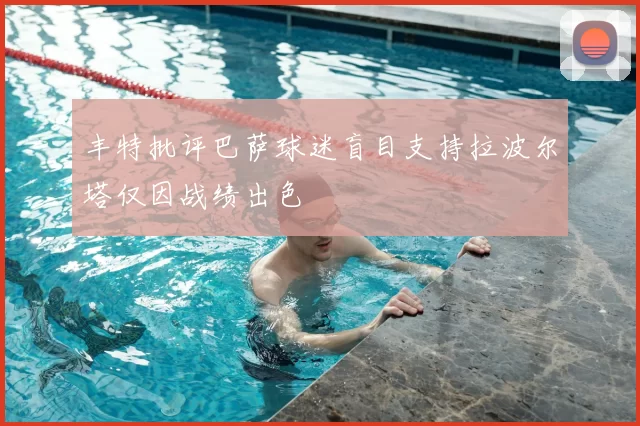 丰特批评巴萨球迷盲目支持拉波尔塔仅因战绩出色