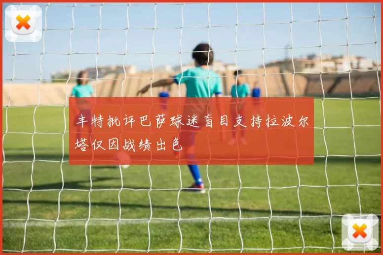 丰特批评巴萨球迷盲目支持拉波尔塔仅因战绩出色