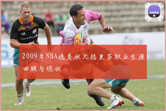 2009年NBA选秀状元格里芬职业生涯回顾与现状