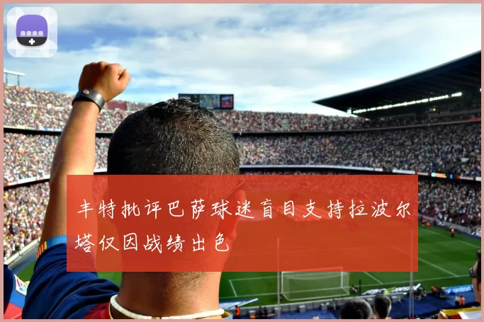 丰特批评巴萨球迷盲目支持拉波尔塔仅因战绩出色